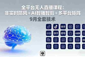 （16043期）全平台无人直播课程：非实时防风＋AI智播智剪＋多平台矩阵，9月全套技术
