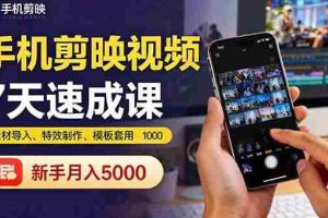 （16124期）手机剪映视频7天速成课：素材导入、特效制作、模板套用，新手月入5000+