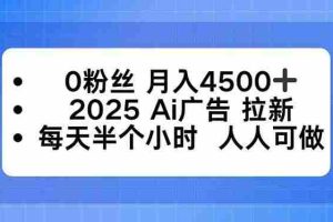 （16145期）0粉丝 月入4500+，2025AI广告拉新，每天半个小时 人人可做