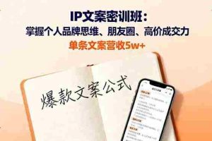 （16167期）IP文案密训班：掌握个人品牌思维、朋友圈、高价成交力，单条文案营收5w+