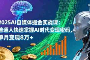 (16171期)2025AI自媒体掘金实战课:普通人快速掌握AI时代变现密码,单月变现8万+