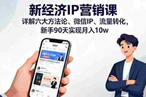 （16194期）新经济IP营销课：详解六大方法论、微信IP、流量转化，新手90天实现月入10w