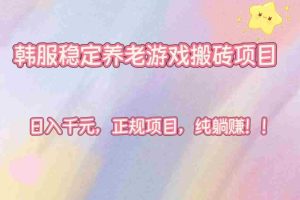 （16205期）韩服稳定养老游戏搬砖项目，日入千元，正规项目，纯躺赚！