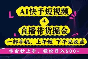 （16228期）AI快手短视频+直播带货掘金，一部手机，上午做 下午见收益，学会秒上手…