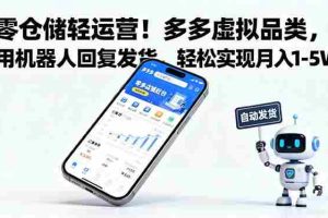 （16259期）零仓储轻运营！多多虚拟品类，用机器人回复发货，轻松实现月入 1-5 W