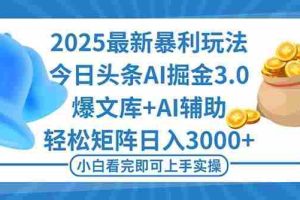 （16308期）2025年今日头条最新暴利玩法3.0，一键生成爆款，轻松实现矩阵日入3000+