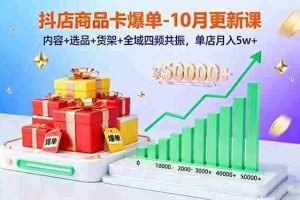 （16318期）抖店商品卡爆单-10月新课：内容+选品+货架+全域四频共振，单店月入5w+
