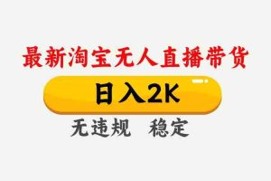 （16321期）淘宝无人直播【最新】，日入2K，独家技术，无违规无封号，可矩阵，长期…