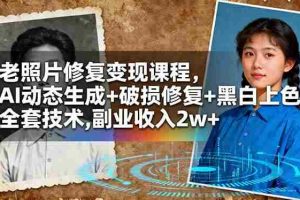 （16379期）老照片修复变现课程，AI动态生成+破损修复+黑白上色+全套技术,副业收入2w+