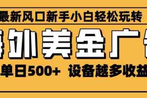 （16401期）2025最新风口 海外美金广告 单机单日500+ 可无限放大 设备越多收益越大…