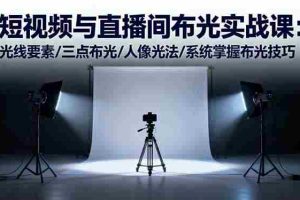 （16416期）短视频与直播间布光实战课：光线要素/三点布光/人像光法/系统掌握布光技巧