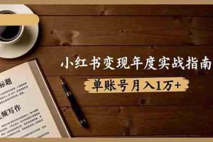 （16503期）小红书变现年度实战指南：7大变现方式/爆款标题/视频写作，单账号月入1万+
