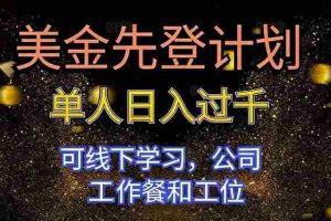 （16559期）美金先登计划 单人日入过千 可线下学习，公司工作餐和工位