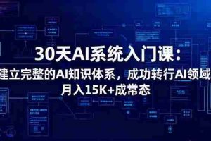（16564期）30天AI系统入门课：建立完整的AI知识体系，成功转行AI领域,月入15K+成常态