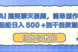 （16767期）AI 搞笑聊天视频，简单创作，轻松日入 500 +的干货教程