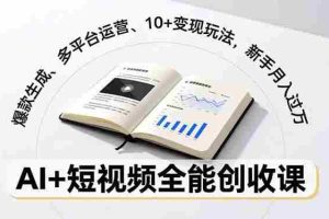 (16772期)AI+短视频全能创收课,爆款生成、多平台运营、10+变现玩法,新手月入过万