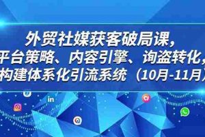 (16786期)外贸 社媒获客破局课,平台策略、内容引擎、询盘转化,构建体系化引流系统(10月-11月)