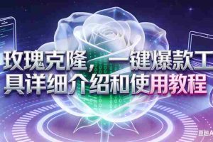 （16802期）玫瑰克隆工具，自媒体必备神器，一键爆款工具详细介绍和使用教程