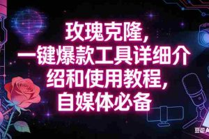 (16811期)玫瑰克隆工具,自媒体必备神器,一键爆款,详细介绍和使用教程