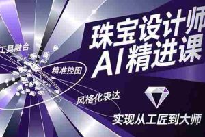 (16823期)珠宝设计师AI精进课,工具融合、精准控图、风格化表达,实现从工匠到大师