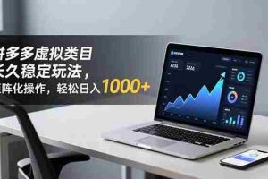 (16826期)拼多多虚拟类目长久稳定玩法 矩阵化操作,轻松日入 1000+