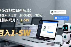 （16840期）多多 虚拟类目新玩法：机器人代运营（自动回复 + 发货），轻松实现月入 1-5W