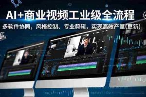 (16855期)AI+商业视频工业级全流程-2期,多软件协同、风格控制、专业剪辑,实现高效量产(更新)