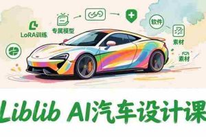 （16946期）2025Liblib AI汽车设计课，文生图入门、LoRA训练、专属模型，快速上手【实战+解说+软件+素材】