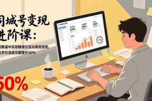 （17015期）同城号变现进阶课：在同城赛道中实现精准引流与高效变现，单店月引流成交额提升50%