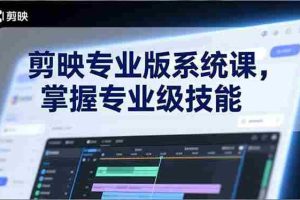 （17043期）剪映专业版系统课，基础操作、高级技巧、电影调色、特效制作、AI应用/等等，掌握专业级技能