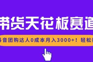 （17052期）带货天花板赛道，抖音团购达人0成本月入3000+!轻松赚