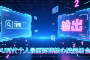（17074期）付费文章：AI时代个人最重要的核心技能组合：“输出能力”和“搜索能力”