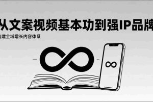 （17166期）2026内容获客系统课：从文案视频基本功到强IP品牌，构建全域增长内容体系