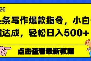 （17184期）头条写作爆款指令，小白一键达成，轻松日入500+
