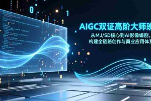 （17198期）AIGC双证高阶大师班：从MJ/SD核心到AI影像编剧，构建全链路创作与商业应用体系